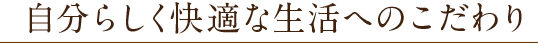 自分らしく快適な生活へのこだわり